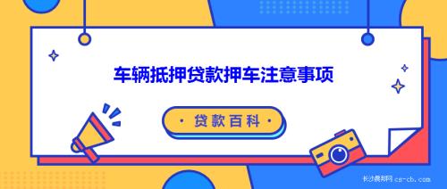 抵押貸款如何辦理車輛_抵押貸款車輛辦理流程_辦理車輛貸款抵押